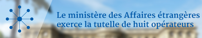 Le ministère des Affaires étrangères exerce la tutelle de huit opérateurs Le ministère des Affaires étrangères exerce la tutelle de huit opérateurs