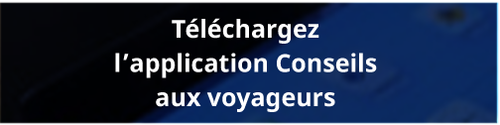 Téléchargez l'application Conseils aux voyageurs