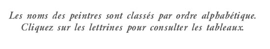 Les noms des peintres sont classés par ordre aphabétique. Cliquez sur les lettrines pour consulter les tableaux.